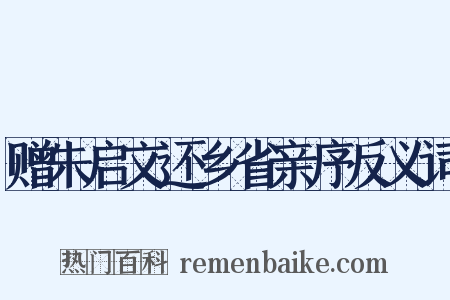 赠朱启文还乡省亲序反义词是什么意思的图片